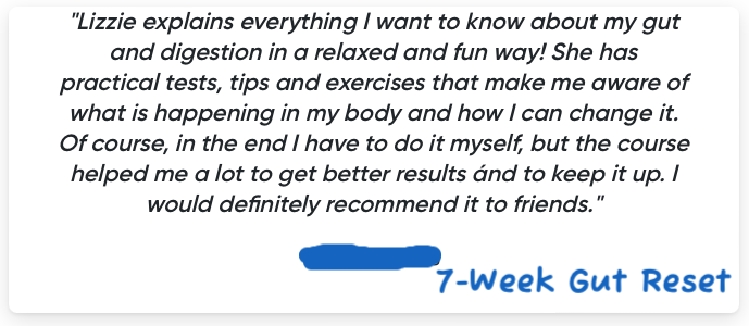 Engelse feedback van tevreden klant over de 7-Week Gut Reset: "Lizzie explains everything I want to know about my gut and digestion in a relaxed and fun way!" "I would definitely recommend it to friends."