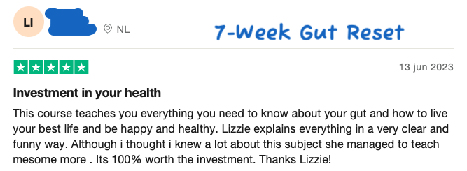 5-Sterren review in het Engels over de 7-Week Gut Reset "Its 100% worth the investment. Thanks Lizzie!"