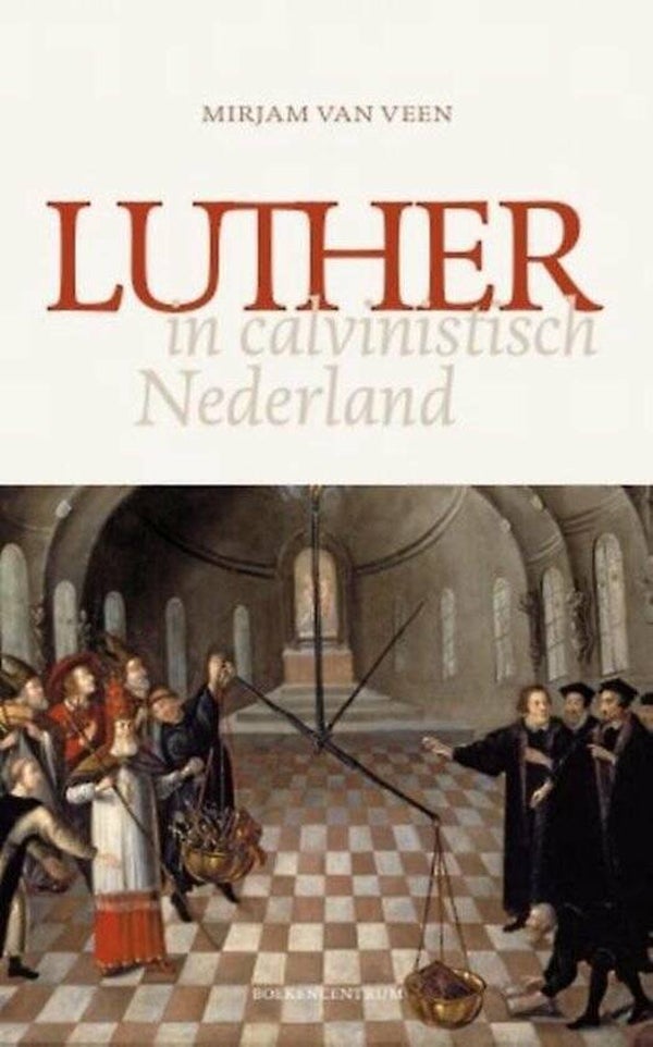 Luther en calvinistisch Nederland - Mirjam van Veen