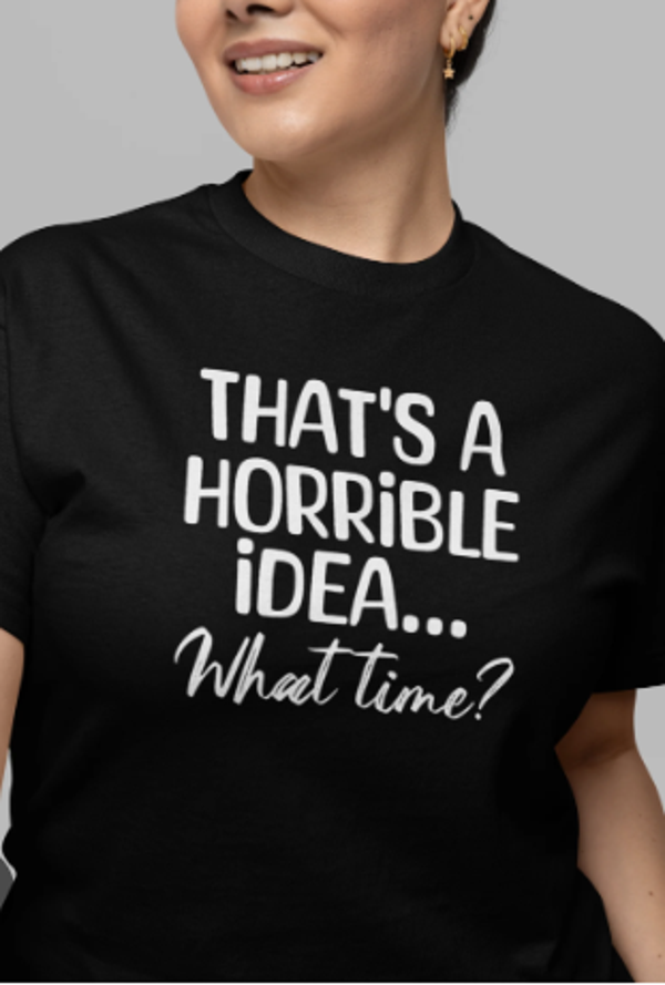 That’s A Horrible Idea… What Time?” Tee