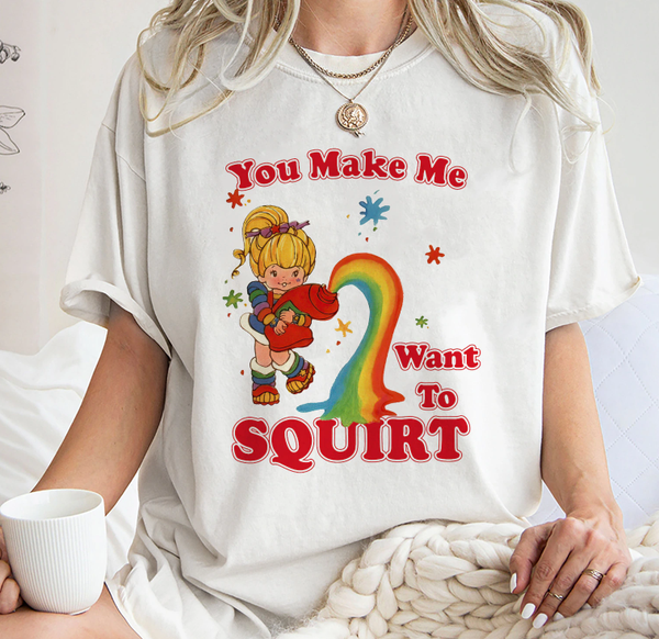You Make Me Want To Squirt” Tee