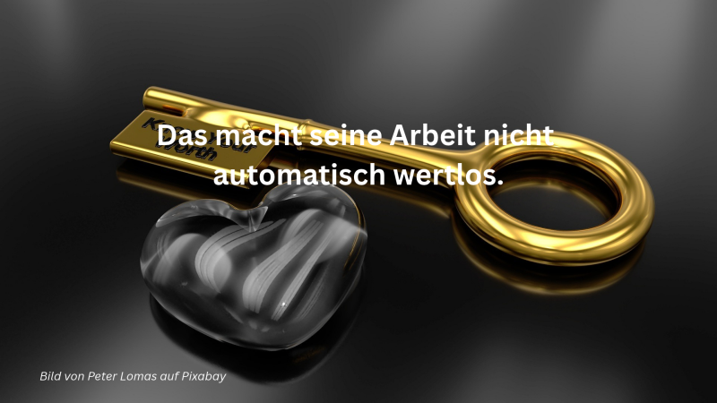 Das macht seine Arbeit nicht automatisch wertlos.