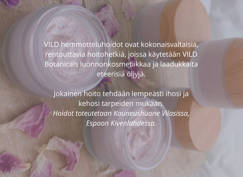 VILD hemmotteluhoidot ovat kokonaisvaltaisia, rentouttavia hoitohetkiä. Hoidot toteutetaan Kauneushuone Vilasissa, Espoossa.