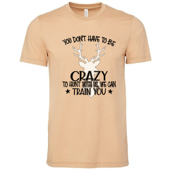 You don't have to be Crazy Hunting T-shirt 