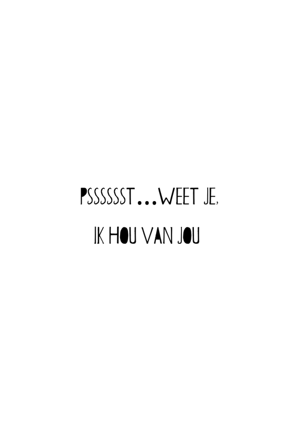 Psssst weet je ik hou van jou- zwart/wit