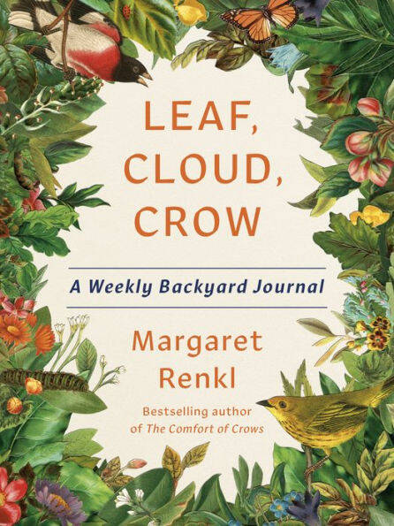 Cover of book Leaf, Cloud, Crow: A Weekly Backyard Journal by Margaret Renkl. Border of book is made of many green leaves and colorful flowers, birds, butterflies and caterpillars