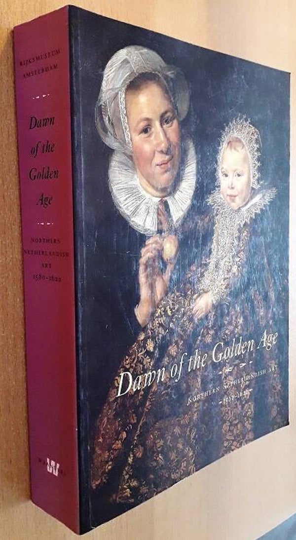 Dawn of the Golden Age. Northern Netherlandish Art, 1580-1620