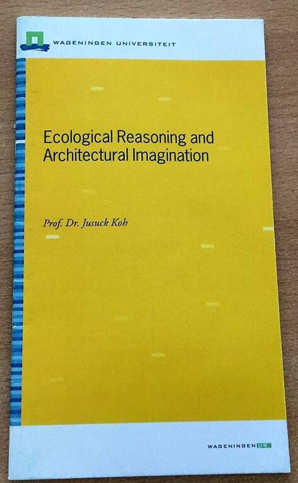 Koh, Jusuck  - Ecological reasoning and architectural imagination