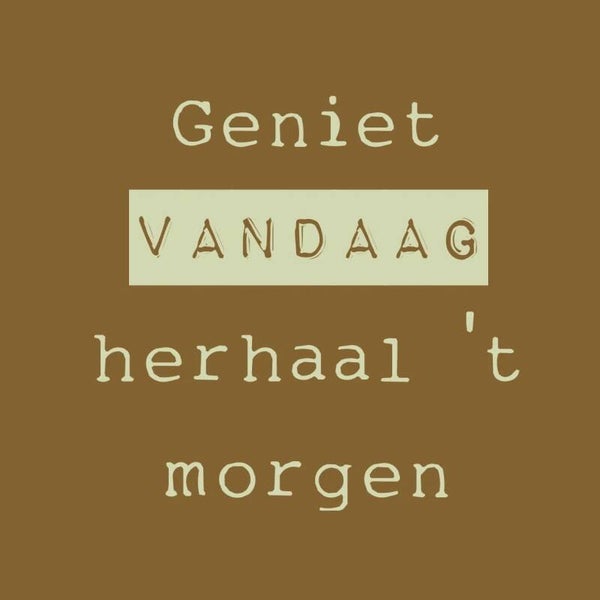 Tegeltje met tekst | Geniet vandaag herhaal 't morgen