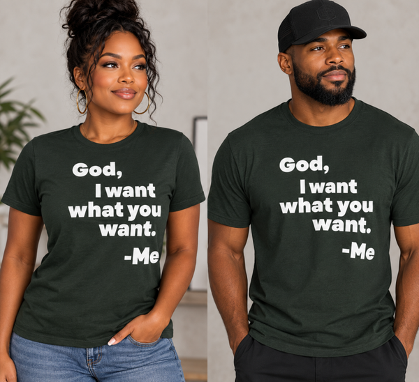 "God, I want what you want. -Me" t-shirt
