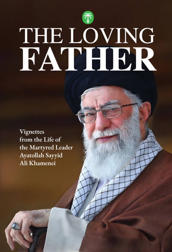 PRE-ORDER! The Loving Father | Vignettes from the Life of the Martyred Leader Ayatollah Sayyid Ali Khamenei