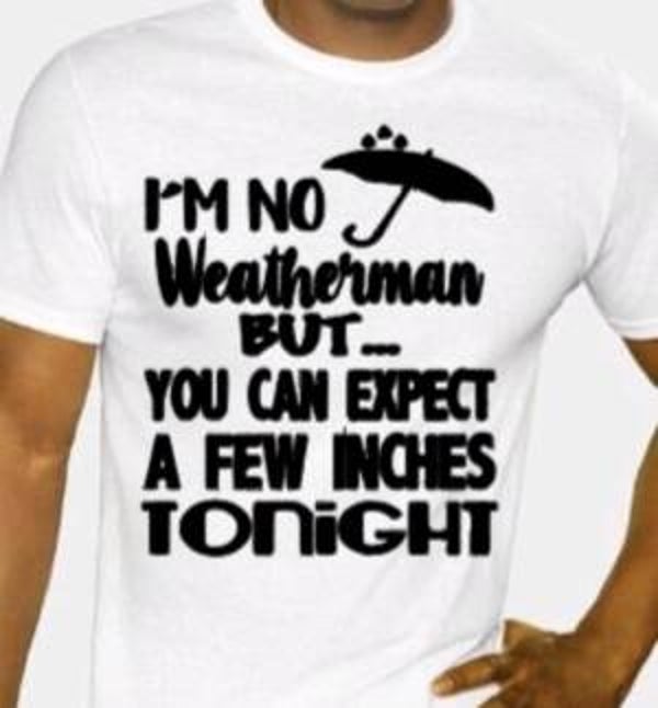 I'm no weatherman but you can expect a few inches tonight - Heren shirt
