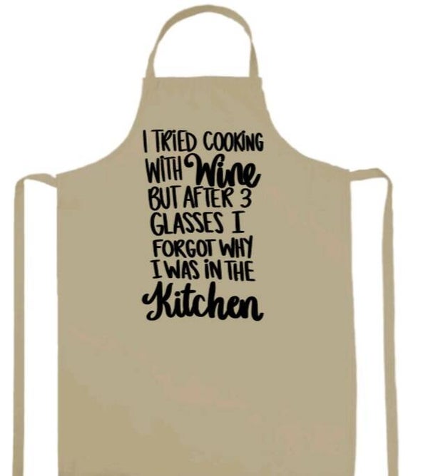 "I Tried cooking with wine but after 3 glasses i forgot why i was in the kitchen"