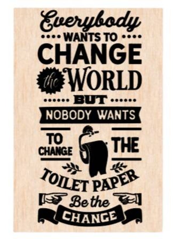 Everyone wants to change the world but nobody wants to change the toilet paper. Be the change - A4