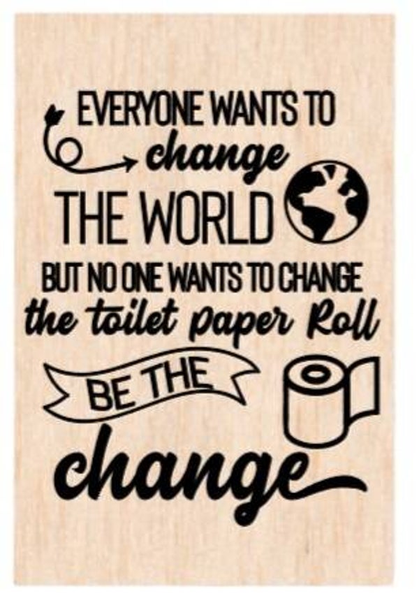 Everyone wants to change the world but no one wants to change the toilet paper roll. Be the change - A4