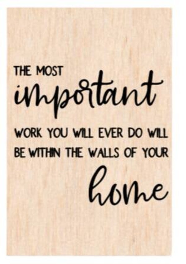 The most important work you will ever do will be within the walls of your home - A4