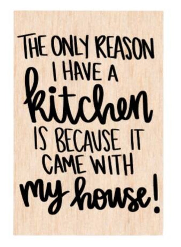The only reason i have a kitchen is because it came with my house! - A4