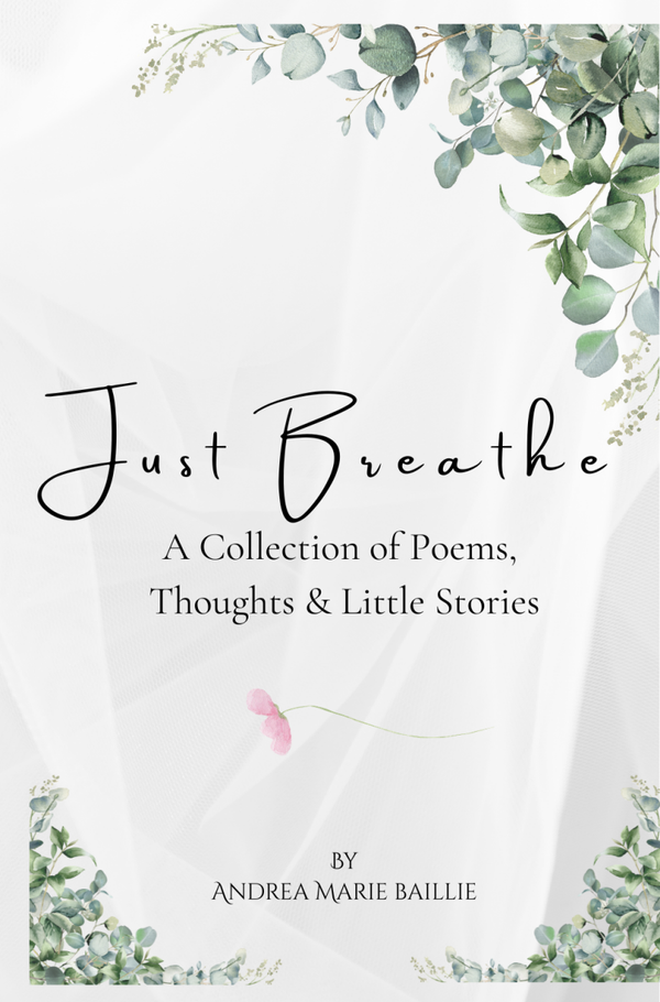 Just Breathe ~ A collection of poems, thoughts and little stories
