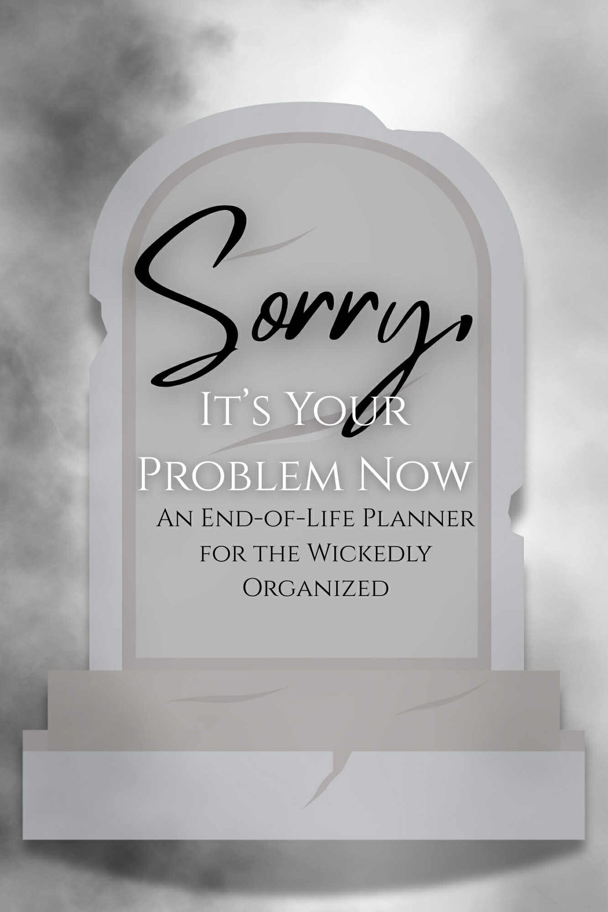 Sorry, It's Your Problem Now An End-Of-Life Planner For The Wickedly ...