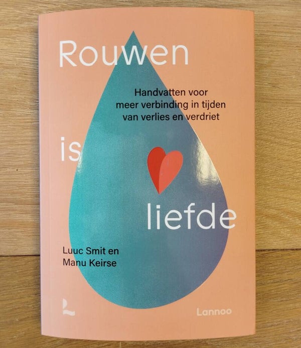 Rouwen is Liefde - Handvatten voor meer verbinding bij verlies en verdriet- - Manu Keirse
