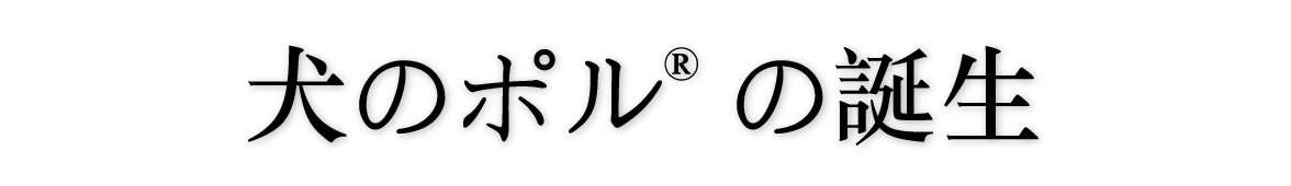 犬のポル® の誕生