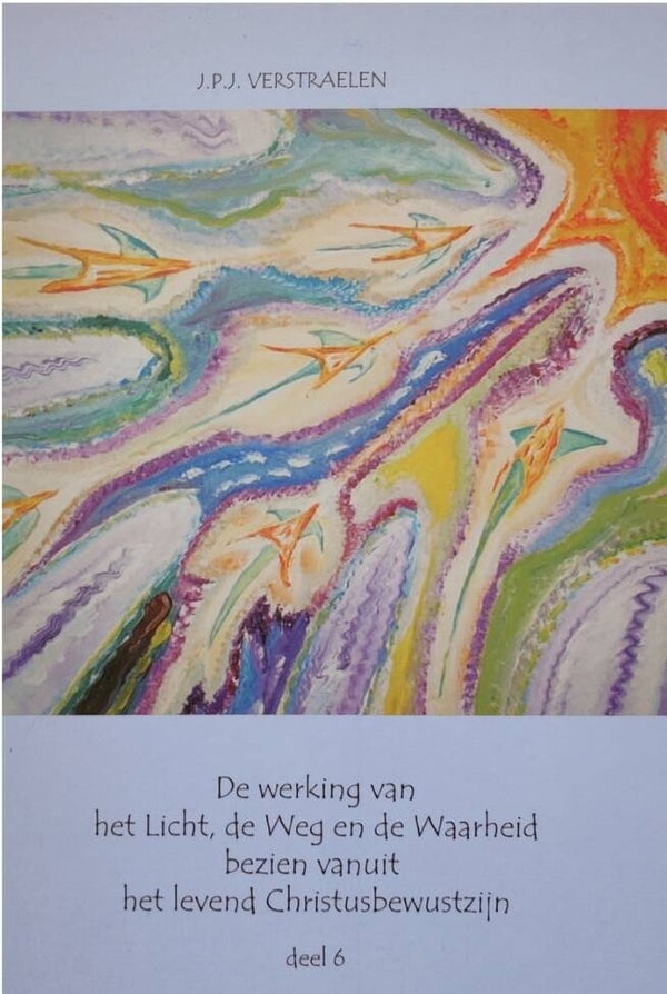 Deel 6: De werking van het Licht, de Weg en de Waarheid bezien vanuit het levend Christus-bewustzijn