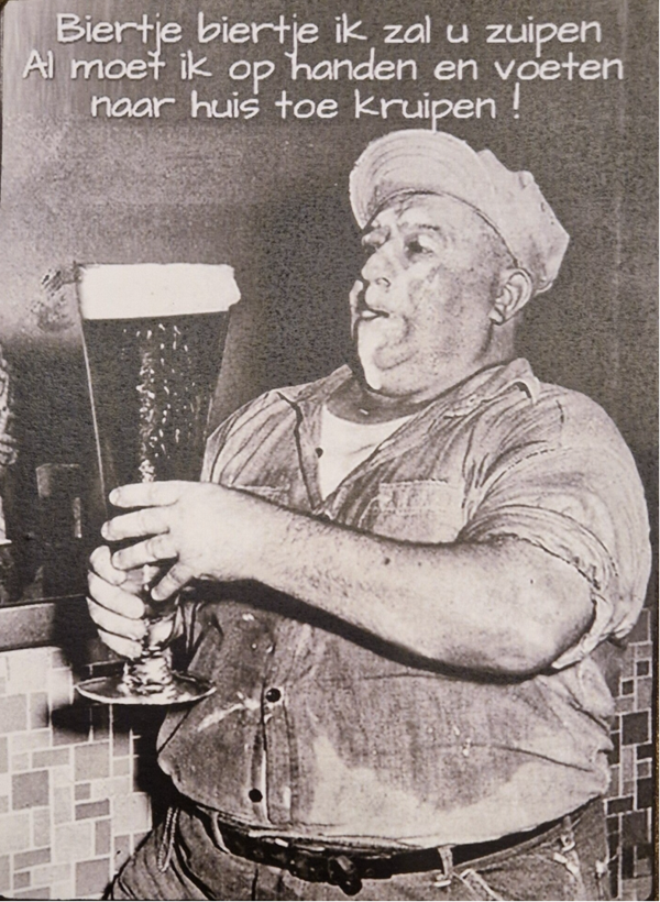 Biertje Biertje ik zal u zuipen Al moet ik op handen en voeten naar huis toe kruipen!