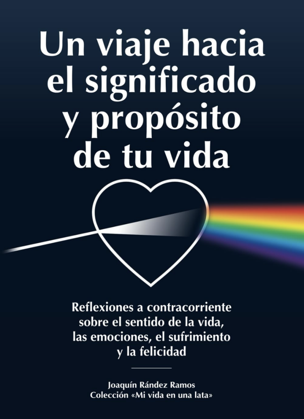 Un viaje hacia el significado y propósito de tu vida. Reflexiones a contracorriente sobre el sentido de la vida, las emociones, el sufrimiento y la felicidad.