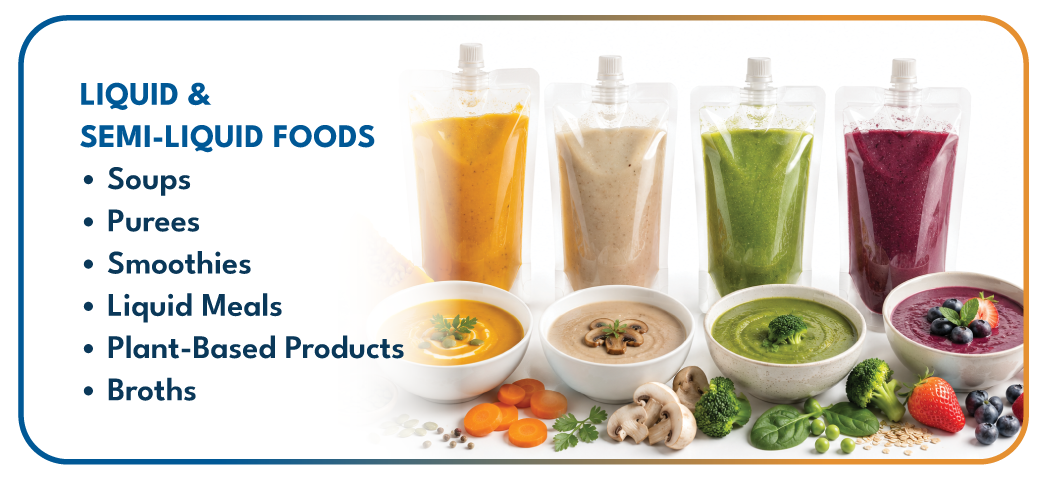 LIQUID & SEMI-LIQUID FOODS Soups • Purees • Smoothies • Liquid Meals • Plant-Based Products • Broths