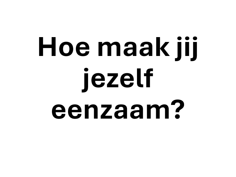 Hoe maak jij jezelf eenzaam?