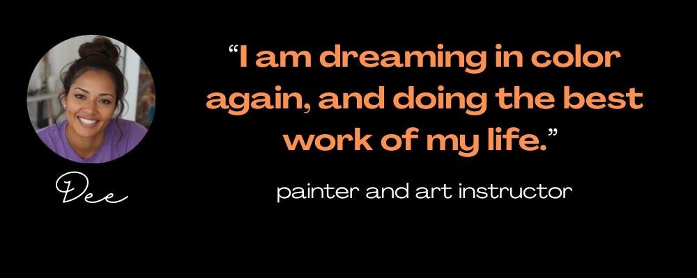 Maya Frost´s client Dee quote: ¨I am dreaming in color again, and doing the best work of my life."
