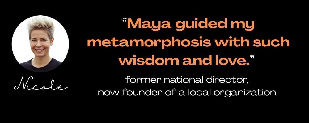 Maya Frost´s Collapse Companioning client, Nicole, quote: ¨Maya guided my metamorphosis with such wisdom and love."former national director, now founder of a local organization