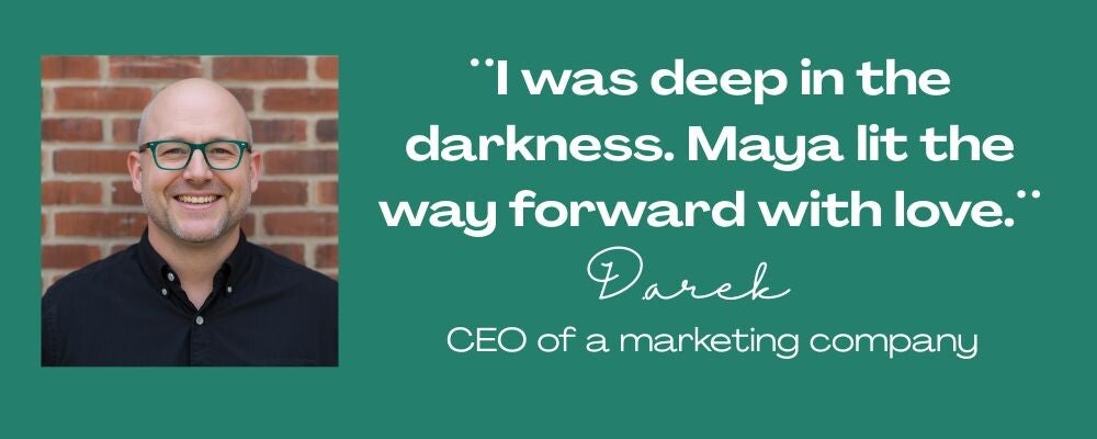 Maya Frost´s client testimonial from Darin, quote: ¨I was deep in the darkneww. Maya lit the way forward with love.¨ CEO of a marketing company