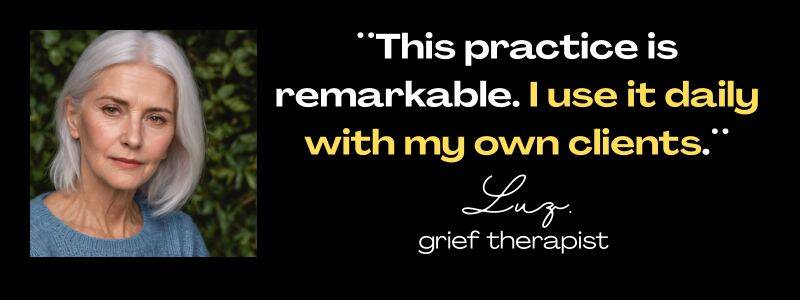 Client testimonials from Luz:, grief therapist: "This practice is remarkable. I use it daily with my own clients."