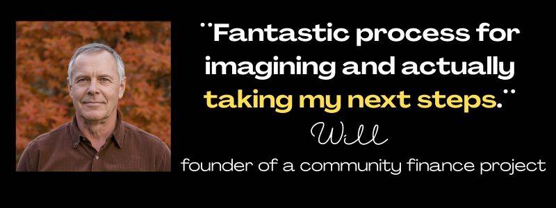 Client testimonial from Will, founder of a community finance project. Quote: "Fantastic process for imagining and actually taking my next steps." 