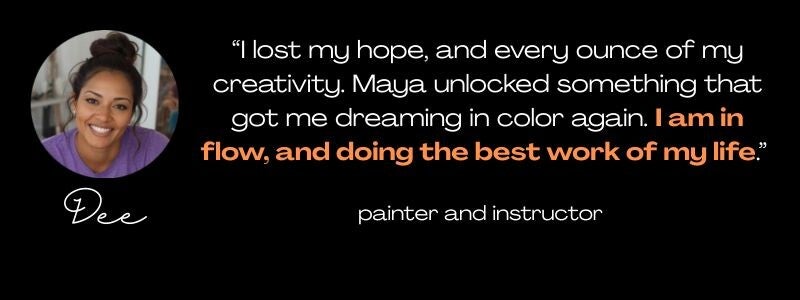 Round photo of a lovely black woman, her name Dee below it, and the quote: "I lost my hope, and every ounce of my creativity. Maya unlocked something that got me dreaming in color again. I am in flow, and doing the best work of my life."  painter