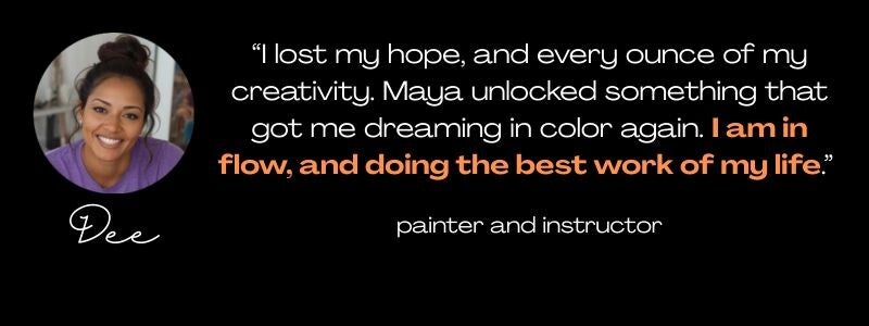 Round photo of a lovely black woman, her name Dee below it, and the quote: "I lost my hope, and every ounce of my creativity. Maya unlocked something that got me dreaming in color again. I am in flow, and doing the best work of my life."  painter