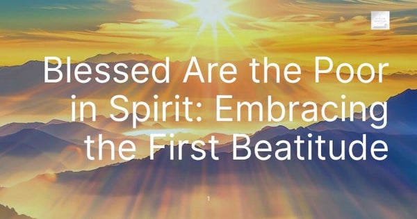 Blessed Are the Poor in Spirit: Embracing the First Beatitude