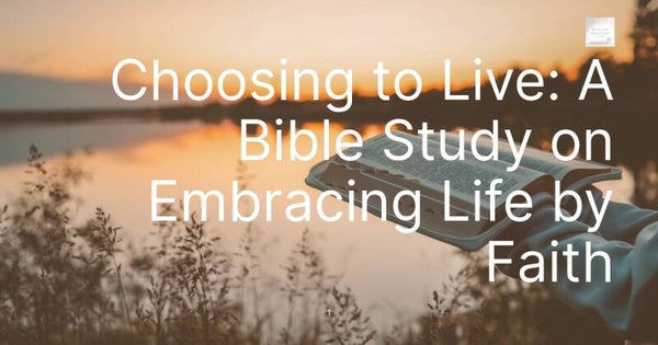 Choosing to Live: A Bible Study on Embracing Life by Faith