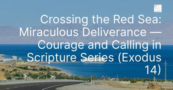 Crossing the Red Sea: Miraculous Deliverance — Courage and Calling in Scripture Series (Exodus 14)