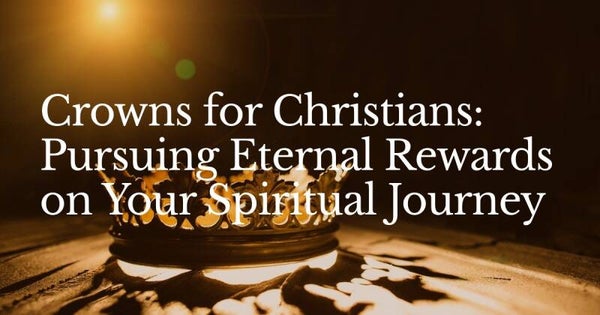 Crowns for Christians: Pursuing Eternal Rewards on Your Spiritual Journey