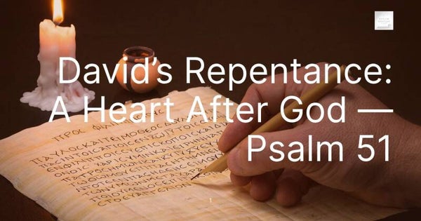 David’s Repentance: A Heart After God — Psalm 51