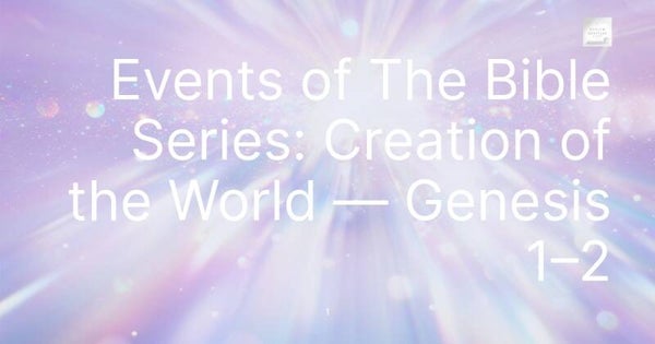 Events of The Bible Series: Creation of the World — Genesis 1–2