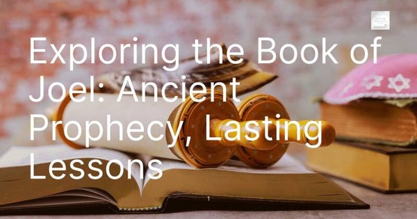 Exploring the Book of Joel: Ancient Prophecy, Lasting Lessons