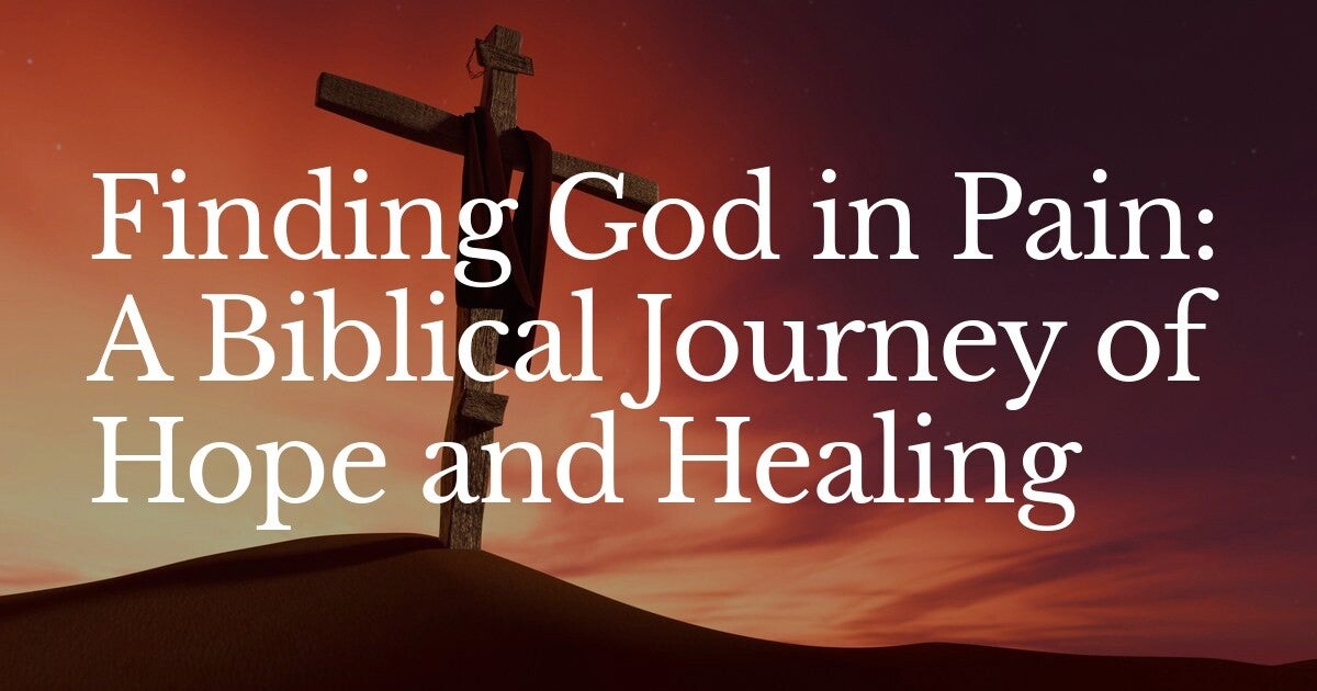 Finding God in Pain: A Biblical Journey of Hope and Healing