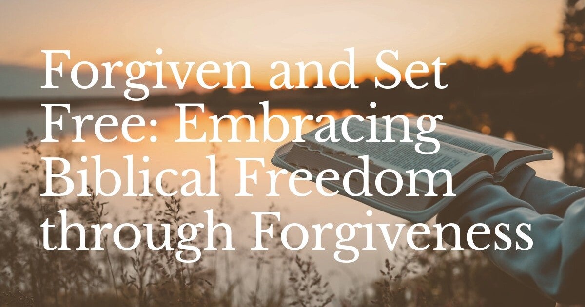 Forgiven and Set Free: Embracing Biblical Freedom through Forgiveness