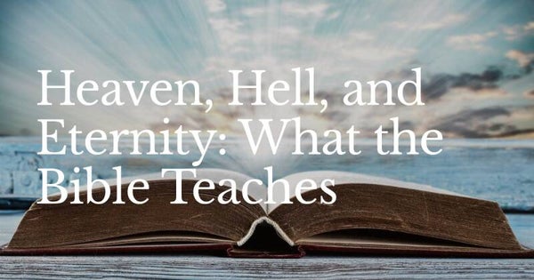 Heaven, Hell, and Eternity: What the Bible Teaches
