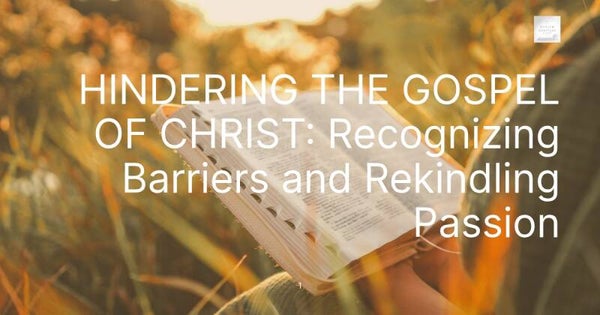 HINDERING THE GOSPEL OF CHRIST: Recognizing Barriers and Rekindling Passion