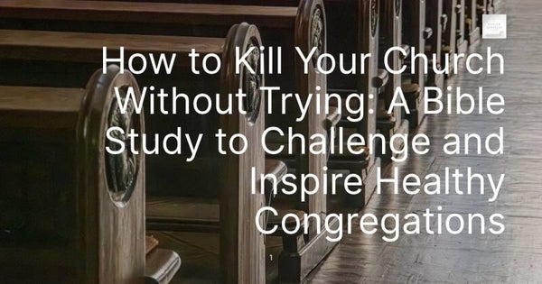 How to Kill Your Church Without Trying: A Bible Study to Challenge and Inspire Healthy Congregations
