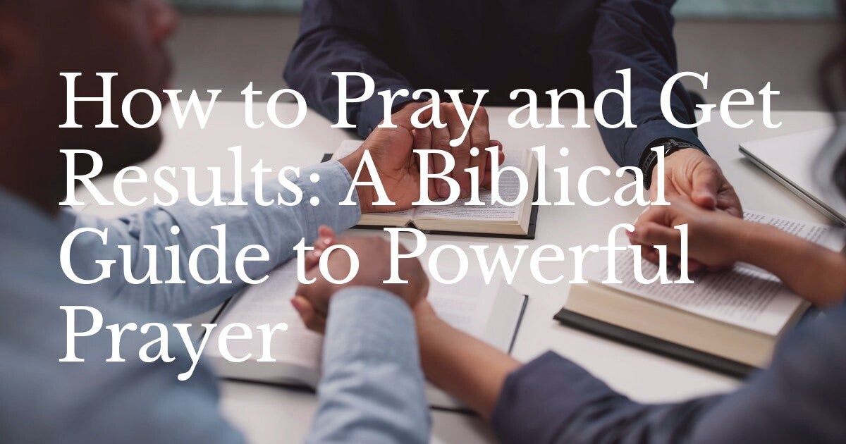 How to Pray and Get Results: A Biblical Guide to Powerful Prayer